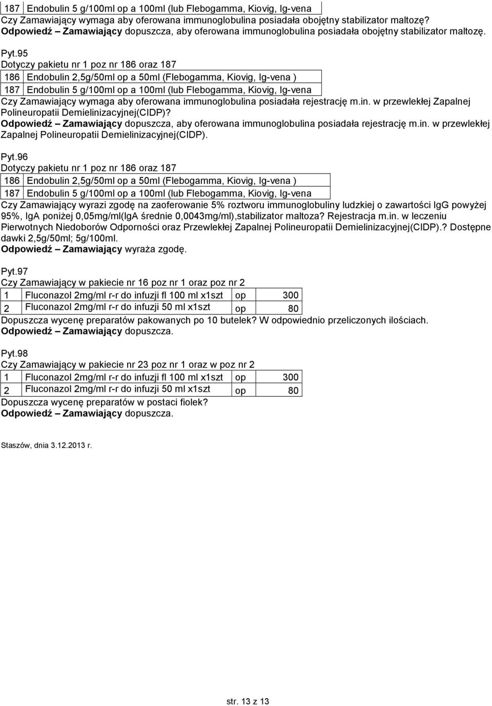 95 Dotyczy pakietu nr 1 poz nr 186 oraz 187 186 Endobulin 2,5g/50ml op a 50ml (Flebogamma, Kiovig, Ig-vena ) 187 Endobulin 5 g/100ml op a 100ml (lub Flebogamma, Kiovig, Ig-vena Czy Zamawiający wymaga