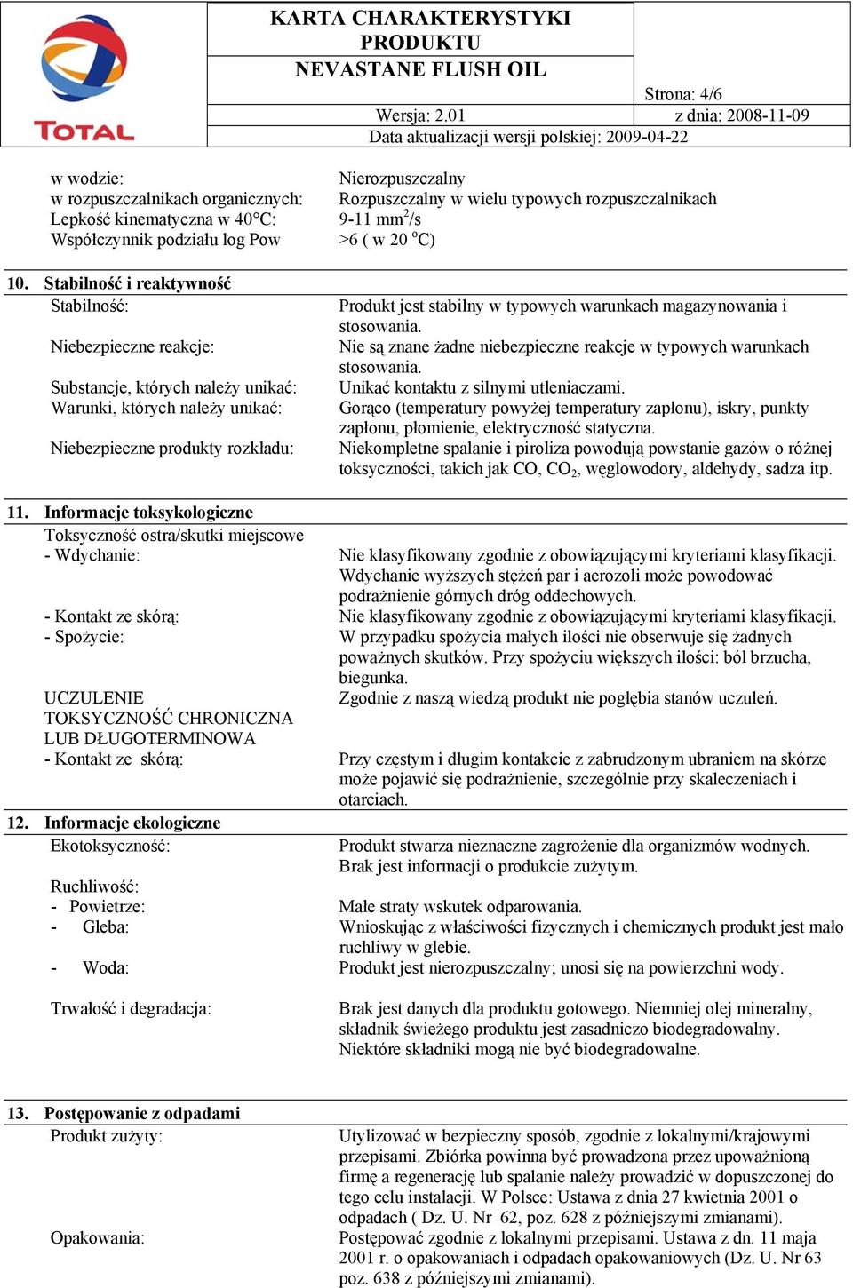 Stabilność i reaktywność Stabilność: Niebezpieczne reakcje: Substancje, których należy unikać: Warunki, których należy unikać: Niebezpieczne produkty rozkładu: Produkt jest stabilny w typowych