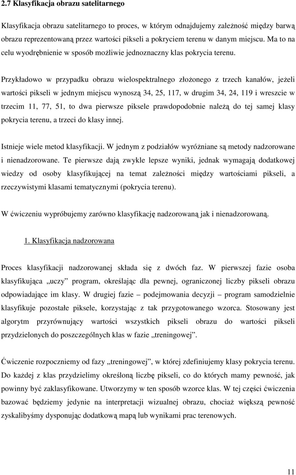 Przykładowo w przypadku obrazu wielospektralnego złoŝonego z trzech kanałów, jeŝeli wartości pikseli w jednym miejscu wynoszą 34, 25, 117, w drugim 34, 24, 119 i wreszcie w trzecim 11, 77, 51, to dwa