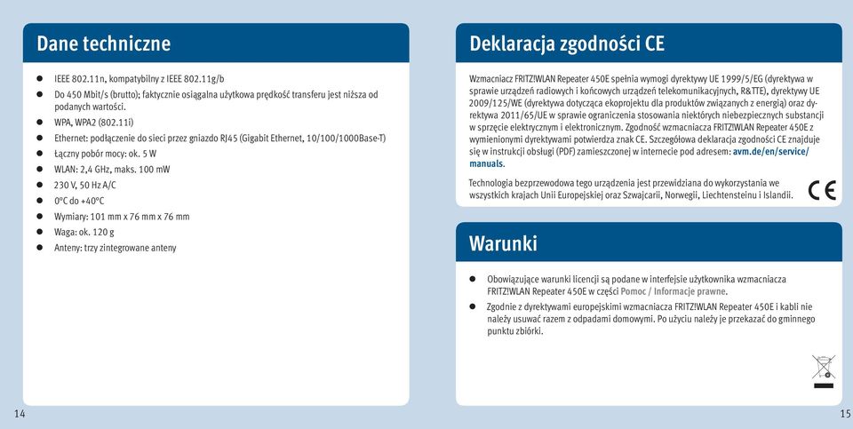 100 mw 230 V, 50 Hz A/C 0 C do +40 C Wymiary: 101 mm x 76 mm x 76 mm Waga: ok. 120 g Anteny: trzy zintegrowane anteny Warunki Wzmacniacz FRITZ!