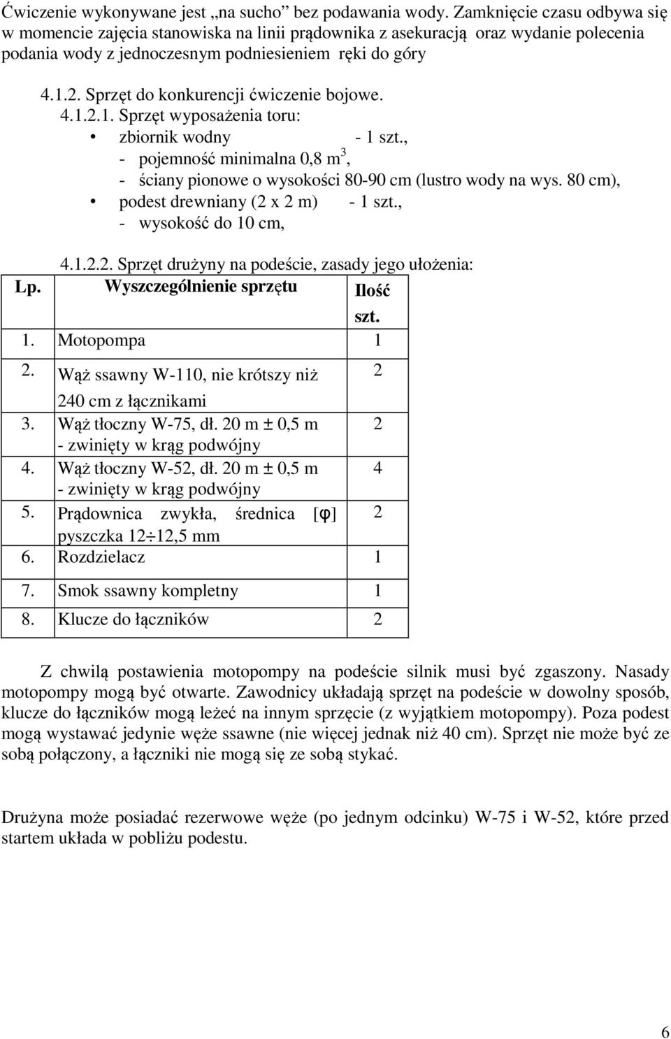 Sprzęt do konkurencji ćwiczenie bojowe. 4.1.2.1. Sprzęt wyposażenia toru: zbiornik wodny - 1 szt., - pojemność minimalna 0,8 m 3, - ściany pionowe o wysokości 80-90 cm (lustro wody na wys.