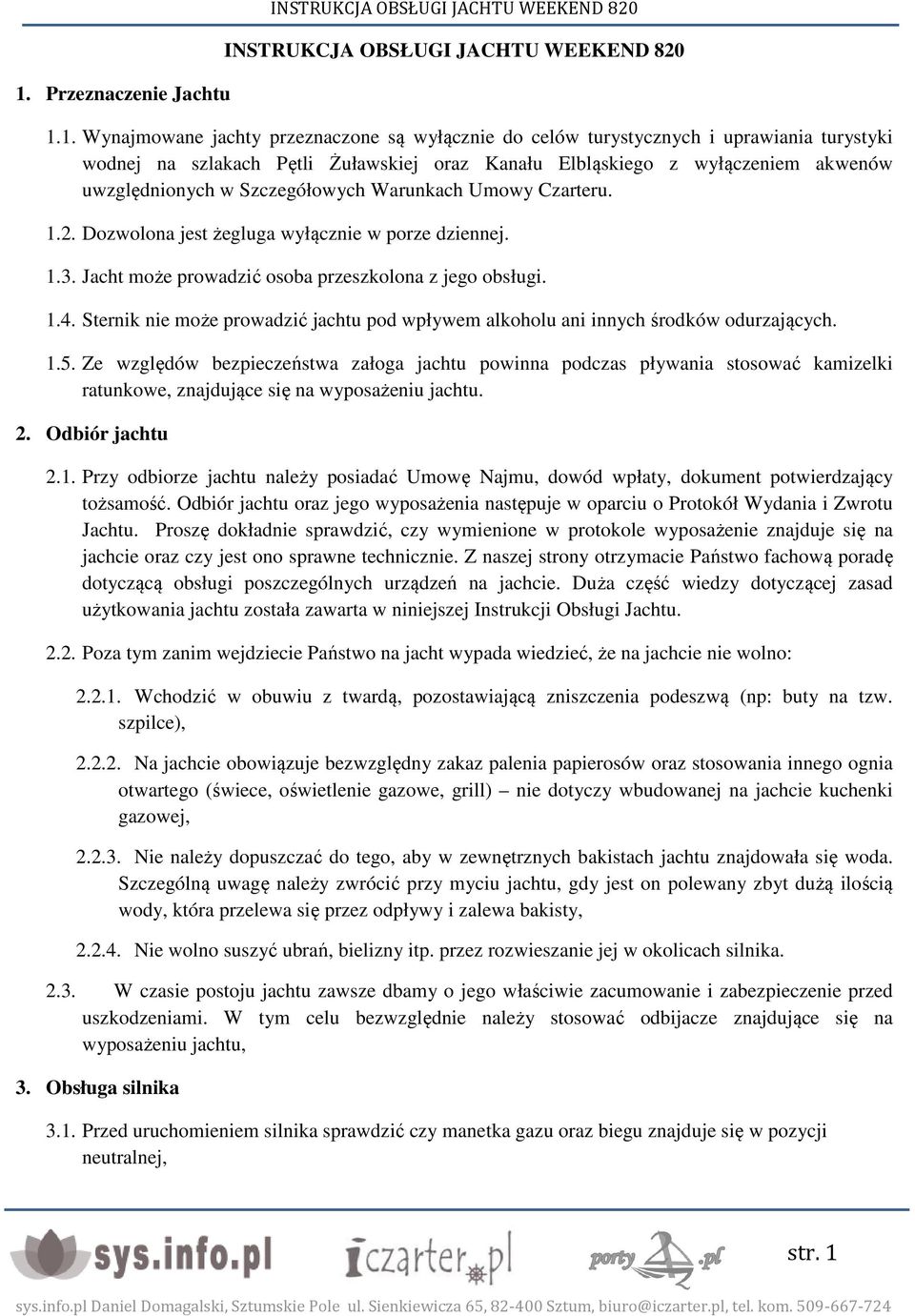 Jacht może prowadzić osoba przeszkolona z jego obsługi. 1.4. Sternik nie może prowadzić jachtu pod wpływem alkoholu ani innych środków odurzających. 1.5.