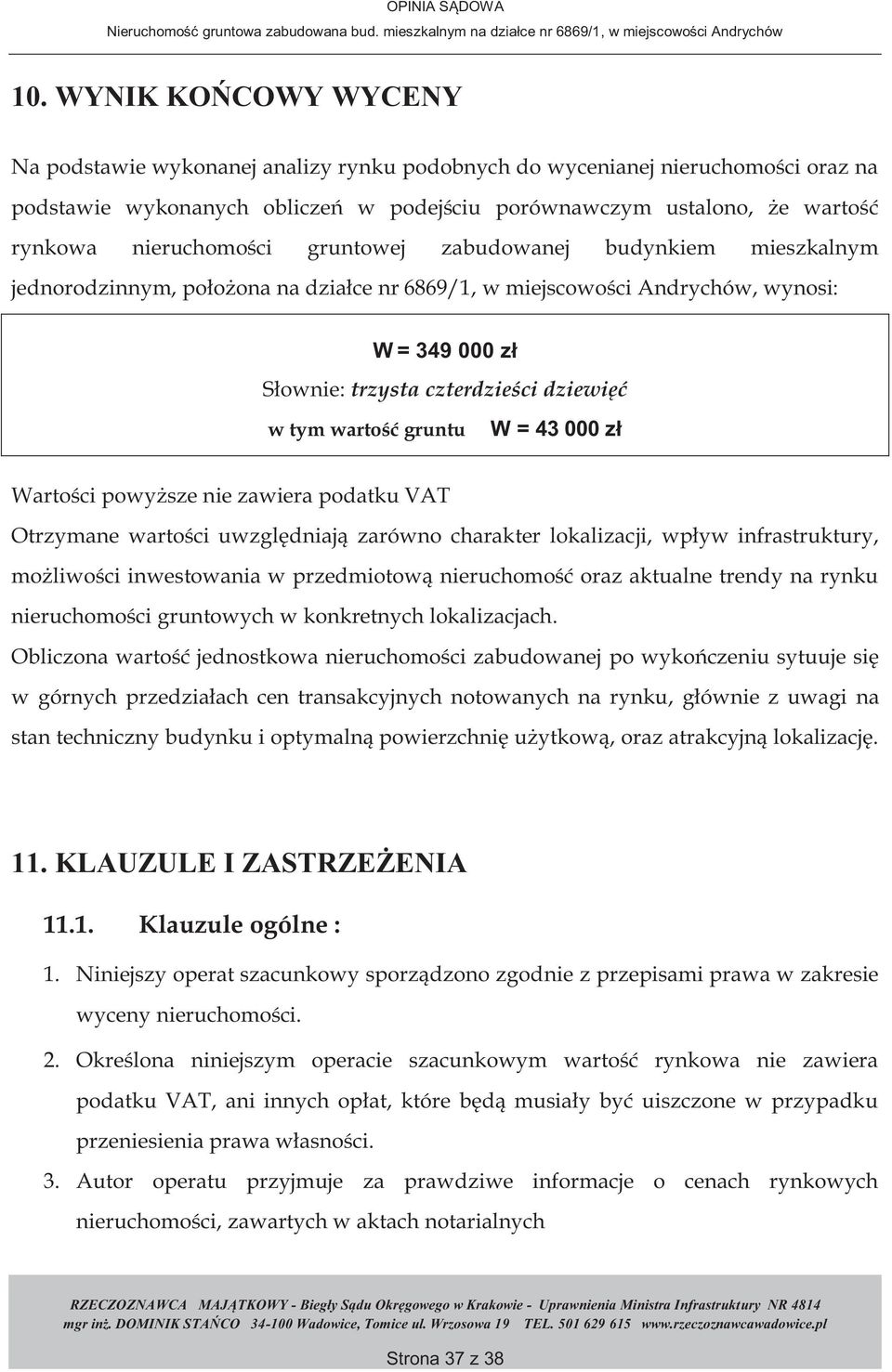 wartość gruntu W = 43 000 zł Wartości powyższe nie zawiera podatku VAT Otrzymane wartości uwzględniają zarówno charakter lokalizacji, wpływ infrastruktury, możliwości inwestowania w przedmiotową