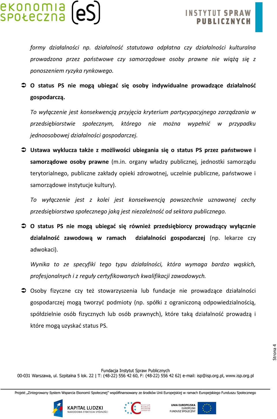 To wyłączenie jest konsekwencją przyjęcia kryterium partycypacyjnego zarządzania w przedsiębiorstwie społecznym, którego nie można wypełnić w przypadku jednoosobowej działalności gospodarczej.