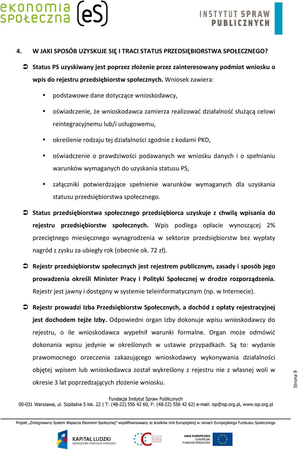 Wniosek zawiera: podstawowe dane dotyczące wnioskodawcy, oświadczenie, że wnioskodawca zamierza realizować działalność służącą celowi reintegracyjnemu lub/i usługowemu, określenie rodzaju tej