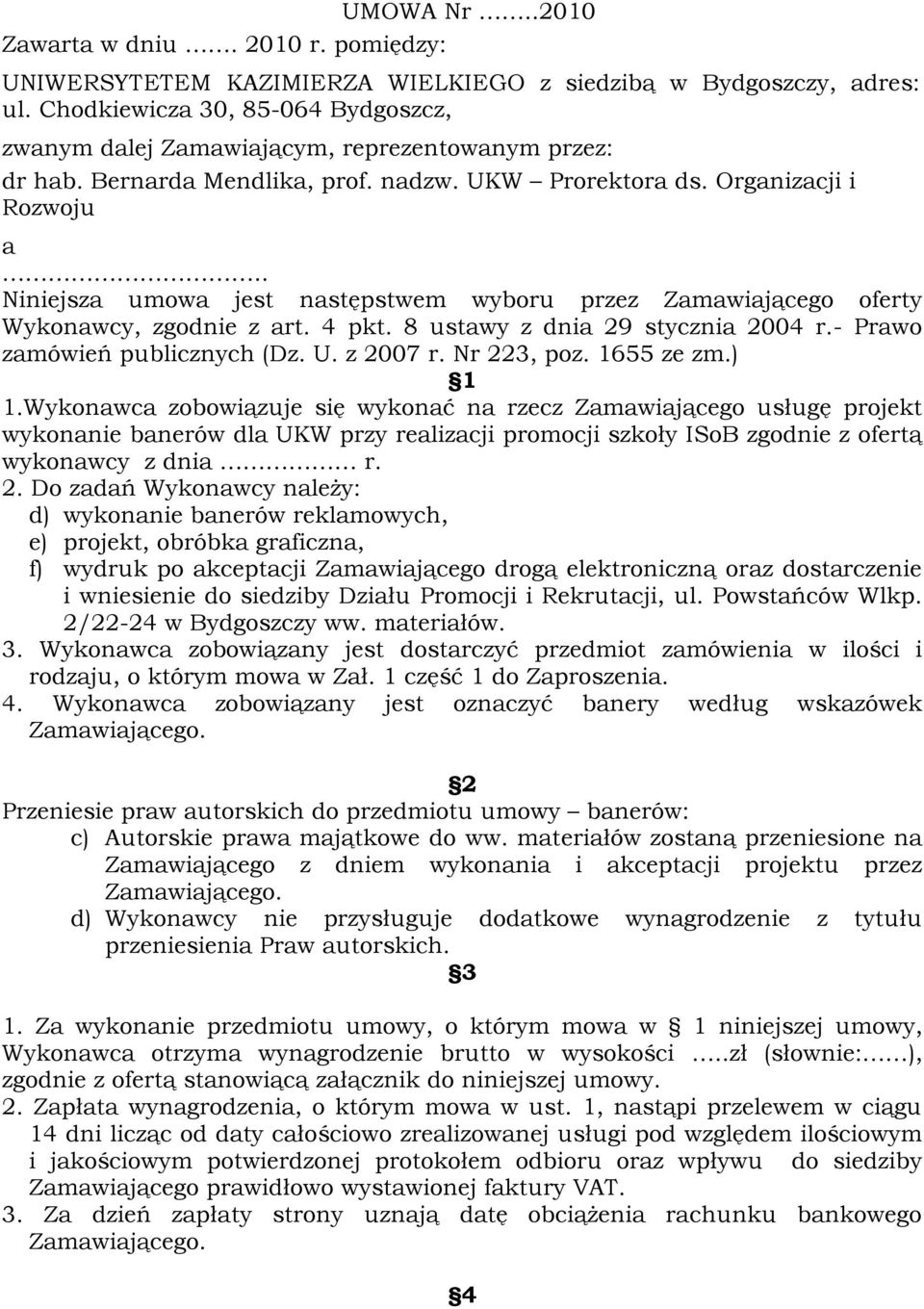 . Niniejsza umowa jest następstwem wyboru przez Zamawiającego oferty Wykonawcy, zgodnie z art. 4 pkt. 8 ustawy z dnia 29 stycznia 2004 r.- Prawo zamówień publicznych (Dz. U. z 2007 r. Nr 223, poz.