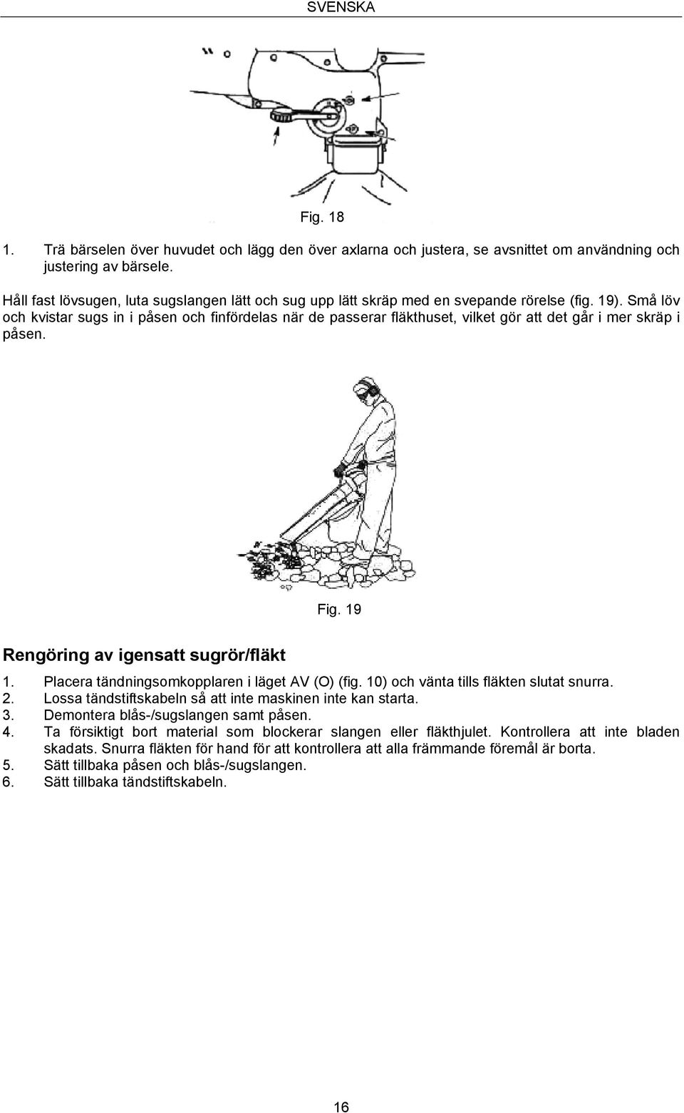 Små löv och kvistar sugs in i påsen och finfördelas när de passerar fläkthuset, vilket gör att det går i mer skräp i påsen. Fig. 19 Rengöring av igensatt sugrör/fläkt 1.