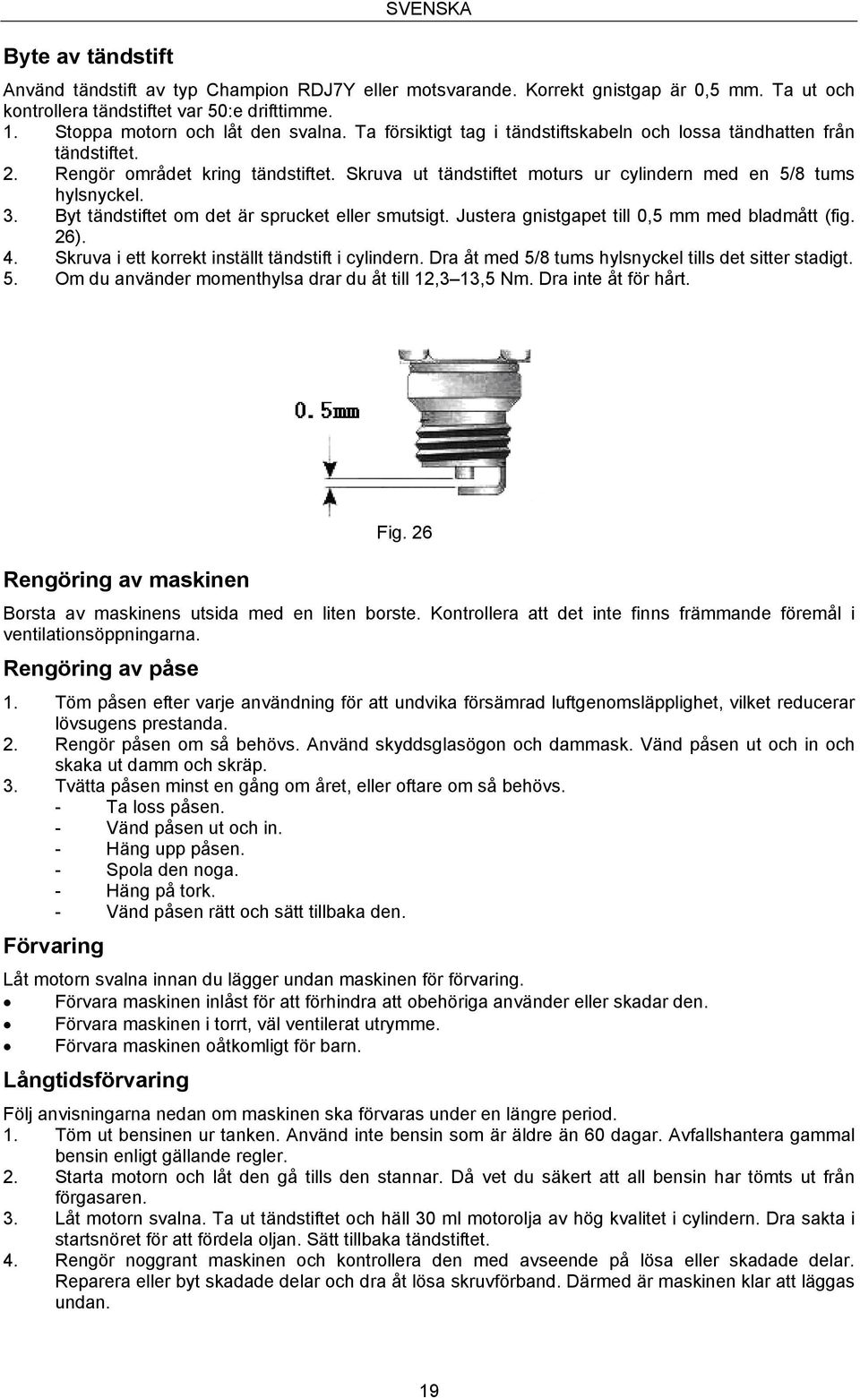 Skruva ut tändstiftet moturs ur cylindern med en 5/8 tums hylsnyckel. 3. Byt tändstiftet om det är sprucket eller smutsigt. Justera gnistgapet till 0,5 mm med bladmått (fig. 26). 4.