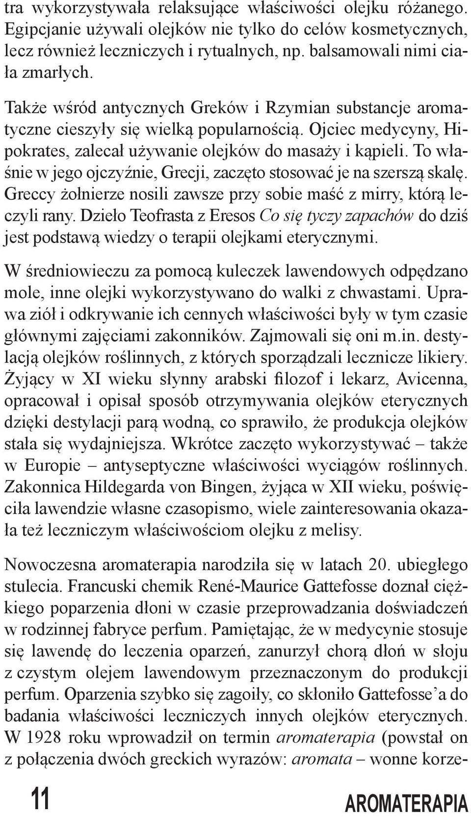 To właśnie w jego ojczyźnie, Grecji, zaczęto stosować je na szerszą skalę. Greccy żołnierze nosili zawsze przy sobie maść z mirry, którą leczyli rany.