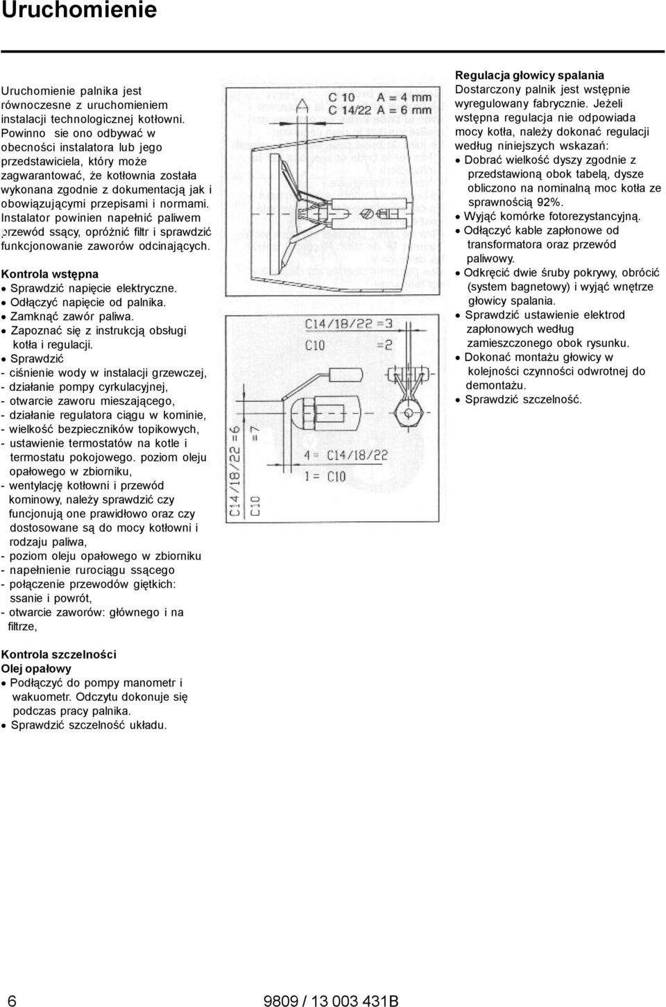 Instalator powinien napełnić paliwem przewód N ssący, opróżnić filtr i sprawdzić funkcjonowanie zaworów odcinających. Kontrola wstępna Sprawdzić napięcie elektryczne. Odłączyć napięcie od palnika.