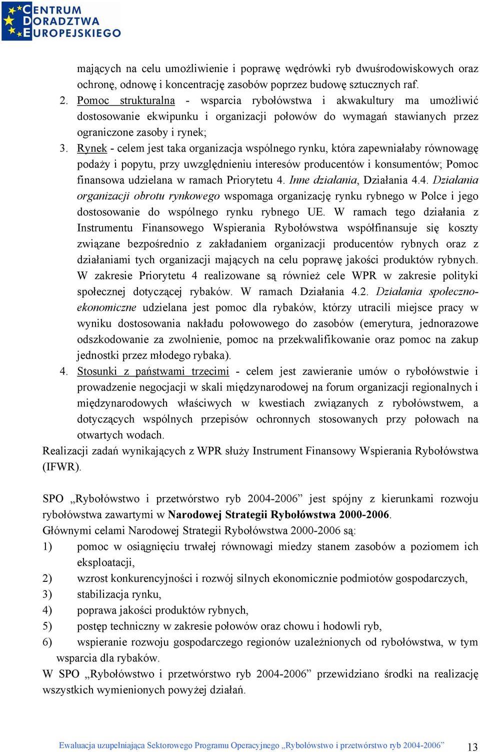 Rynek - celem jest taka organizacja wspólnego rynku, która zapewniałaby równowagę podaży i popytu, przy uwzględnieniu interesów producentów i konsumentów; Pomoc finansowa udzielana w ramach