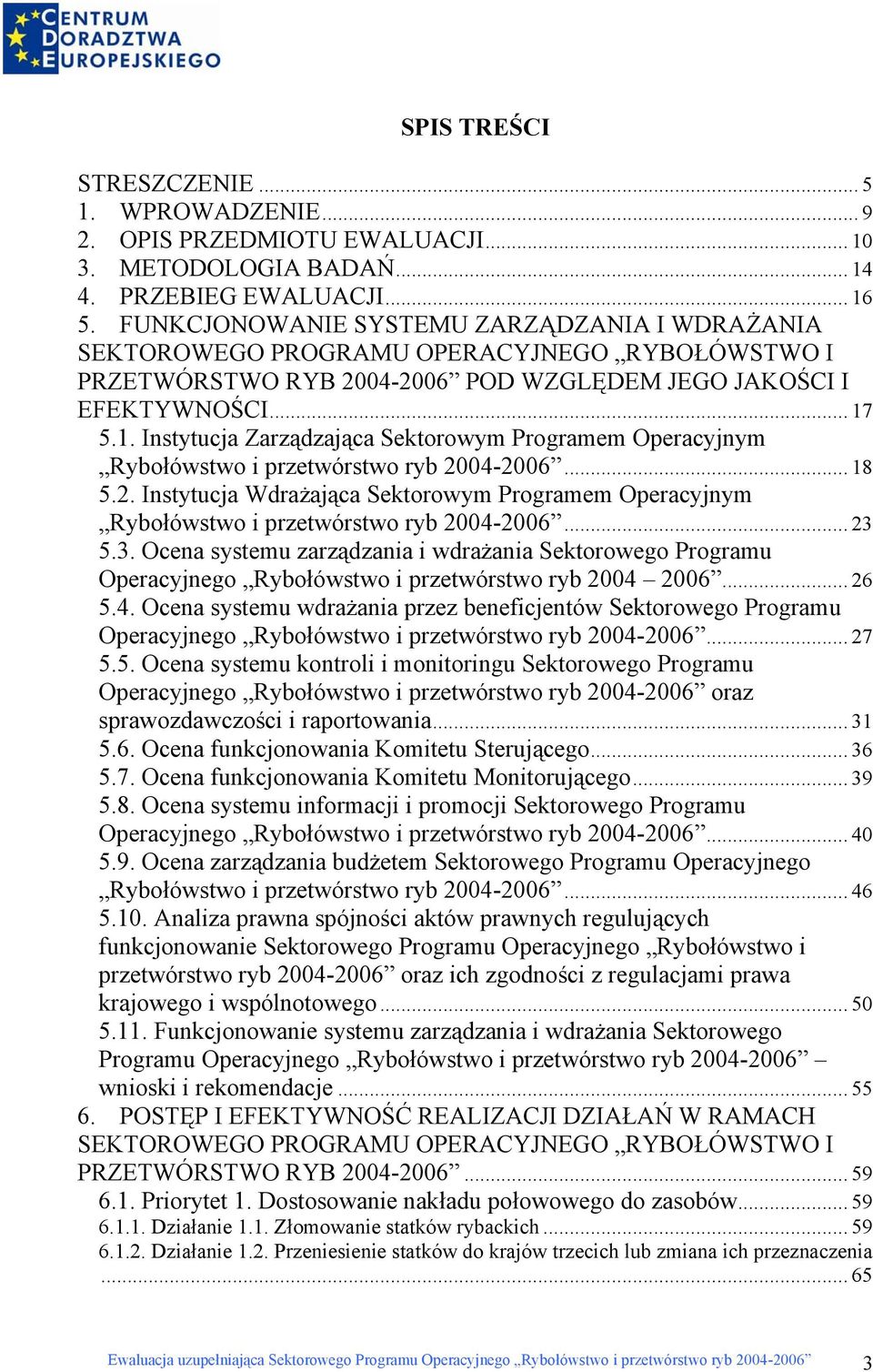 5.1. Instytucja Zarządzająca Sektorowym Programem Operacyjnym Rybołówstwo i przetwórstwo ryb 2004-2006... 18 5.2. Instytucja Wdrażająca Sektorowym Programem Operacyjnym Rybołówstwo i przetwórstwo ryb 2004-2006.