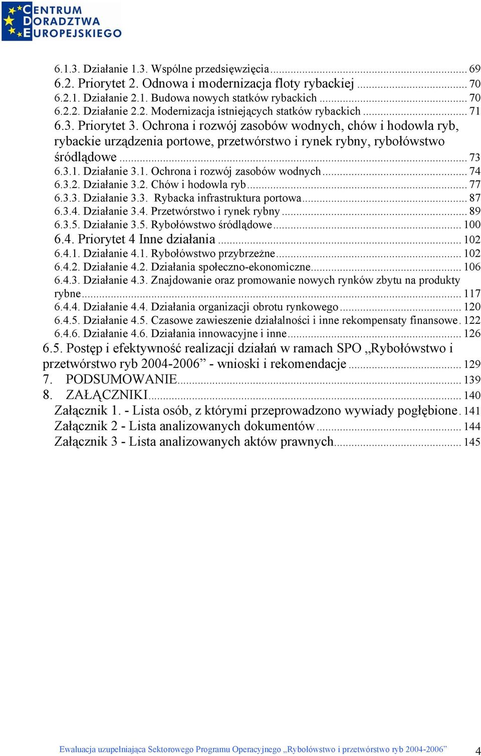 3.2. Działanie 3.2. Chów i hodowla ryb... 77 6.3.3. Działanie 3.3. Rybacka infrastruktura portowa... 87 6.3.4. Działanie 3.4. Przetwórstwo i rynek rybny... 89 6.3.5. Działanie 3.5. Rybołówstwo śródlądowe.