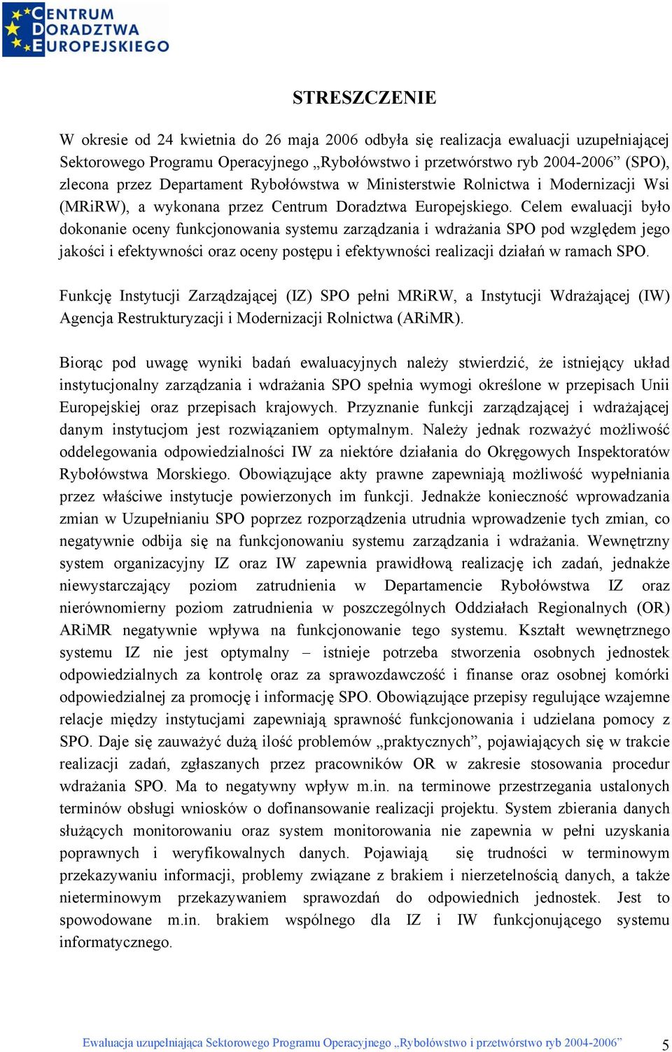 Celem ewaluacji było dokonanie oceny funkcjonowania systemu zarządzania i wdrażania SPO pod względem jego jakości i efektywności oraz oceny postępu i efektywności realizacji działań w ramach SPO.