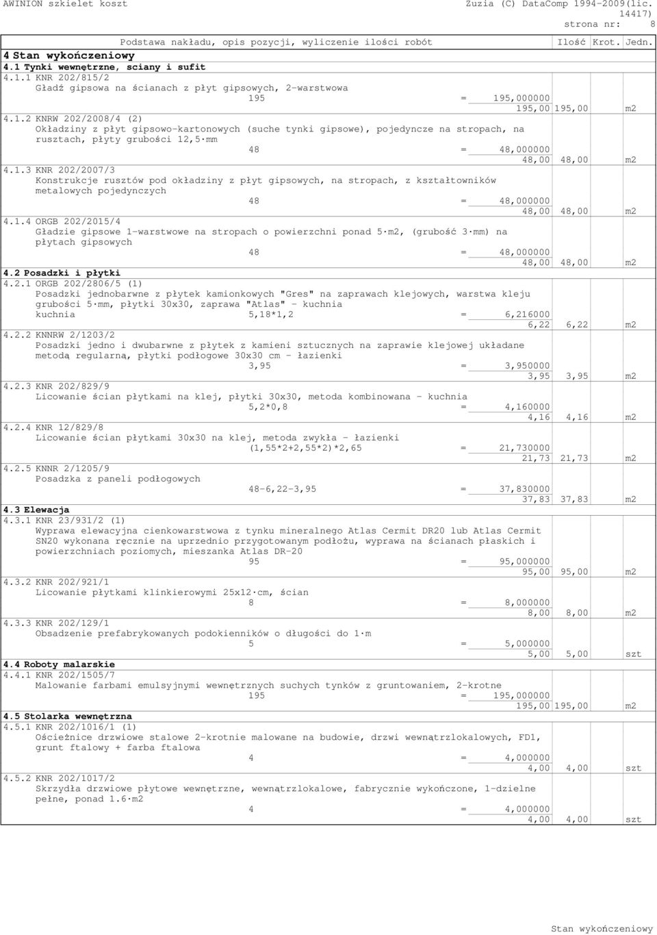 1.3 KNR 202/2007/3 Konstrukcje rusztów pod okładziny z płyt gipsowych, na stropach, z kształtowników metalowych pojedynczych 4.1.4 ORGB 202/2015/4 Gładzie gipsowe 1-warstwowe na stropach o powierzchni ponad 5 m2, (grubość 3 mm) na płytach gipsowych 4.