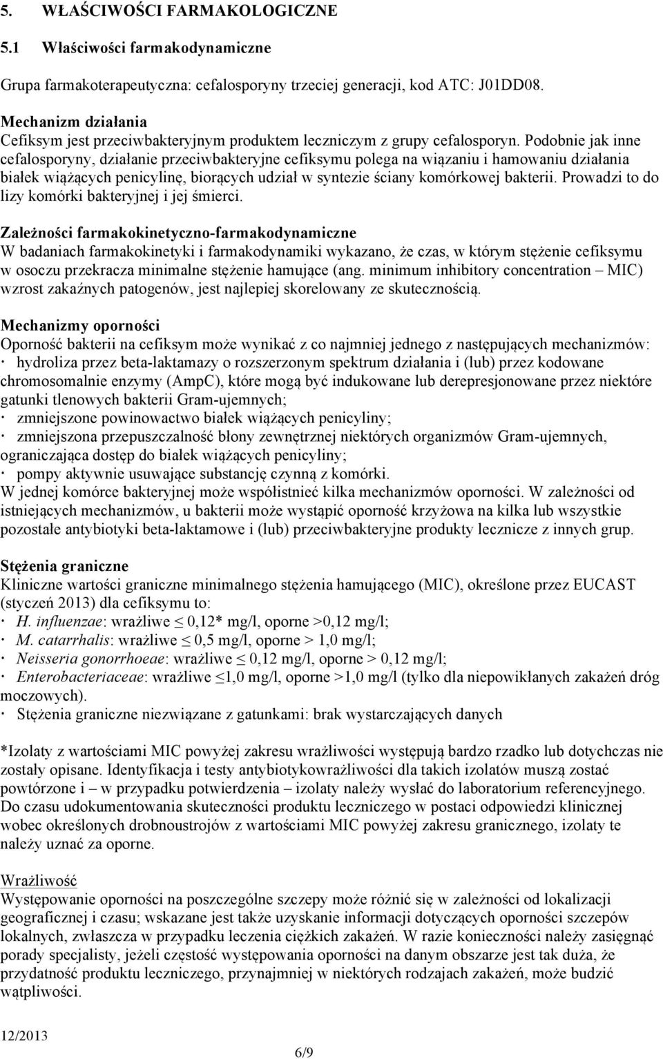 Podobnie jak inne cefalosporyny, działanie przeciwbakteryjne cefiksymu polega na wiązaniu i hamowaniu działania białek wiążących penicylinę, biorących udział w syntezie ściany komórkowej bakterii.