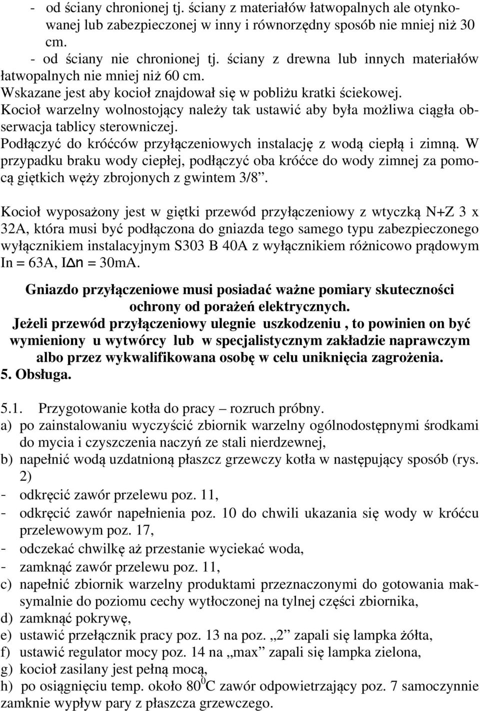 Kocioł warzelny wolnostojący należy tak ustawić aby była możliwa ciągła obserwacja tablicy sterowniczej. Podłączyć do króćców przyłączeniowych instalację z wodą ciepłą i zimną.