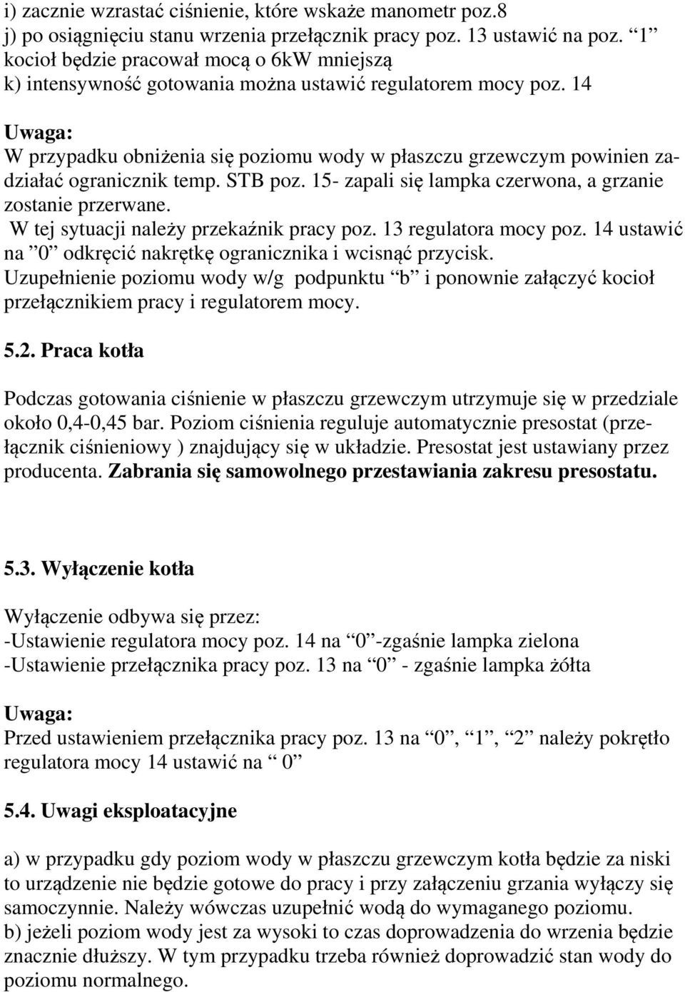 14 Uwaga: W przypadku obniżenia się poziomu wody w płaszczu grzewczym powinien zadziałać ogranicznik temp. STB poz. 15- zapali się lampka czerwona, a grzanie zostanie przerwane.