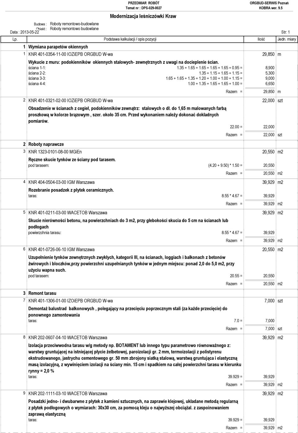 65 + 1.65 + 1.35 + 1.20 + 1.00 + 1.00 + 1.15 = 9,000 ściana 4-4: 1.00 + 1.35 + 1.65 + 1.65 + 1.00 = 6,650 Razem = 29,850 m 2 KNR 401-0321-02-00 IOZiEPB ORGBUD W-wa 22,000 szt Obsadzenie w ścianach z cegieł, podokienników zewnątrz: stalowych o dł.