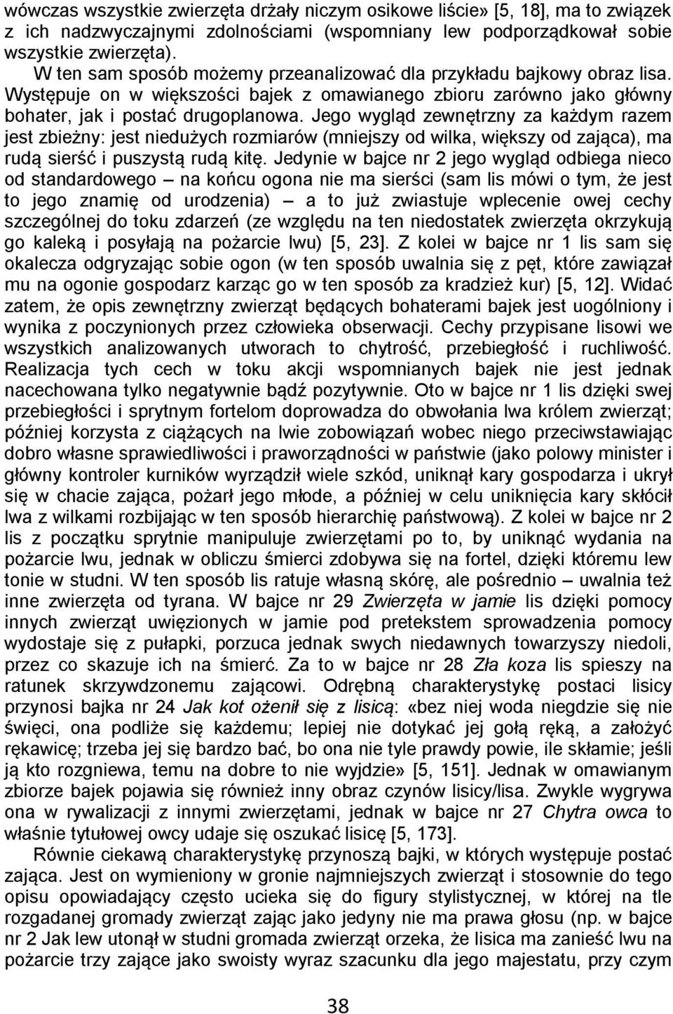 Jego wygląd zewnętrzny za każdym razem jest zbieżny: jest niedużych rozmiarów (mniejszy od wilka, większy od zająca), ma rudą sierść i puszystą rudą kitę.