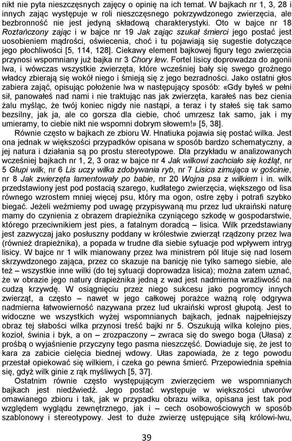 Oto w bajce nr 18 Roztańczony zając i w bajce nr 19 Jak zając szukał śmierci jego postać jest uosobieniem mądrości, oświecenia, choć i tu pojawiają się sugestie dotyczące jego płochliwości [5, 114,