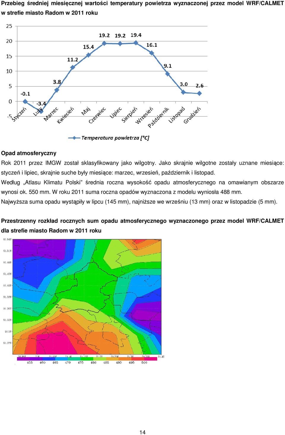 Według Atlasu Klimatu Polski średnia roczna wysokość opadu atmosferycznego na omawianym obszarze wynosi ok. 550 mm. W roku 2011 suma roczna opadów wyznaczona z modelu wyniosła 488 mm.