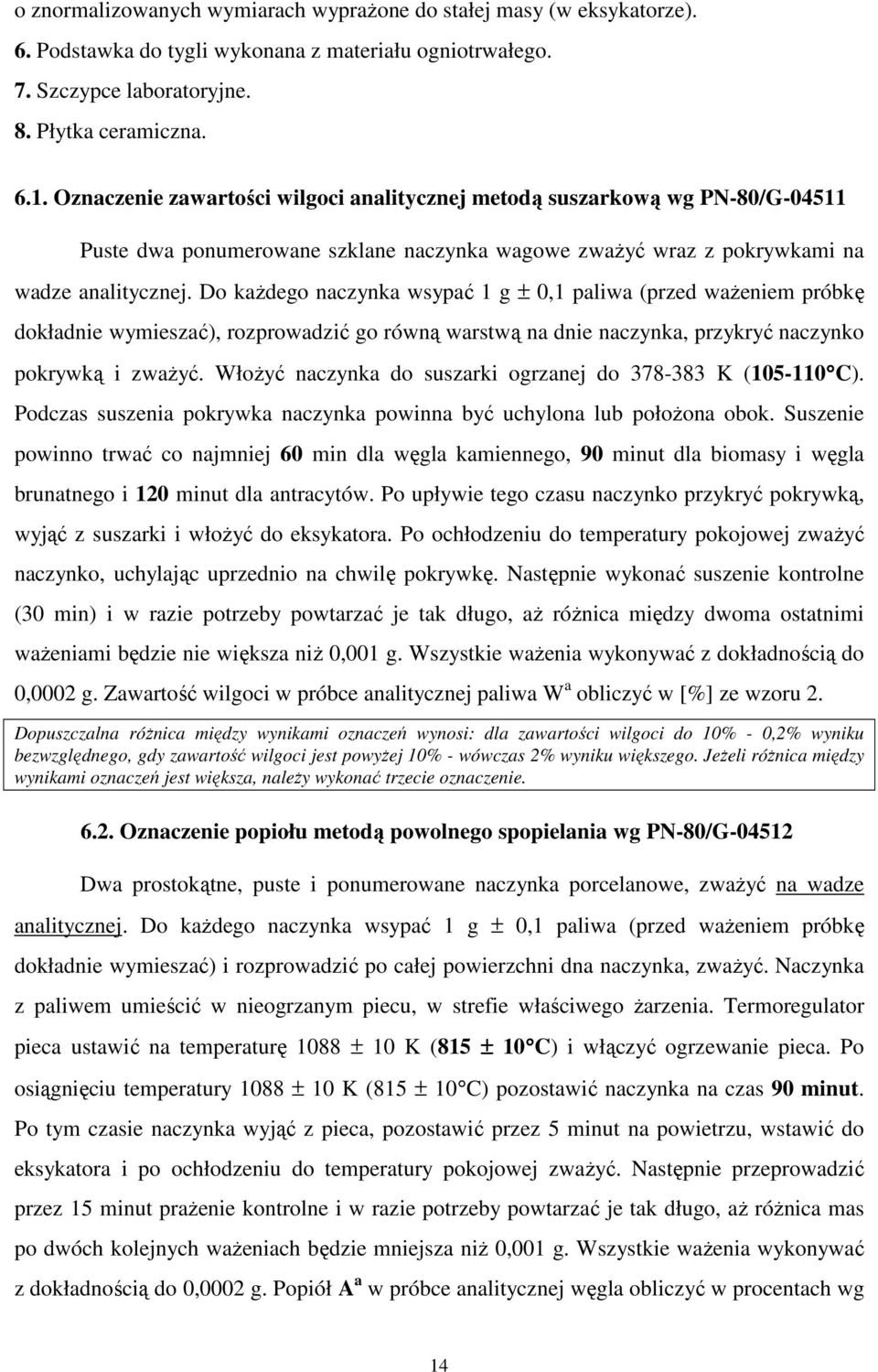 Do każdego naczynka wsypać 1 g ± 0,1 paliwa (przed ważeniem próbkę dokładnie wymieszać), rozprowadzić go równą warstwą na dnie naczynka, przykryć naczynko pokrywką i zważyć.