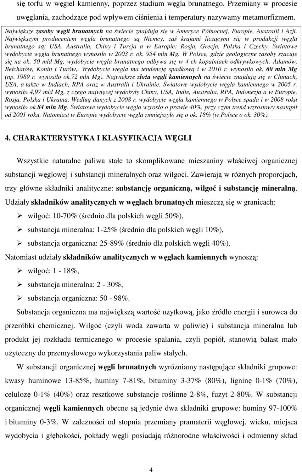 Największym producentem węgla brunatnego są Niemcy, zaś krajami liczącymi się w produkcji węgla brunatnego są: USA. Australia, Chiny i Turcja a w Europie: Rosja, Grecja, Polska i Czechy.