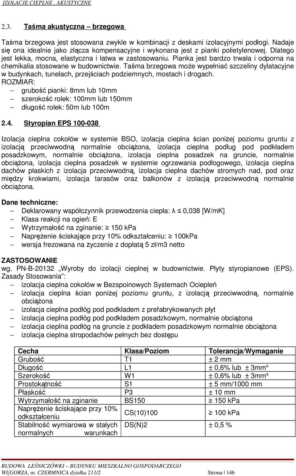 Pianka jest bardzo trwała i odporna na chemikalia stosowane w budownictwie. Taśma brzegowa moŝe wypełniać szczeliny dylatacyjne w budynkach, tunelach, przejściach podziemnych, mostach i drogach.