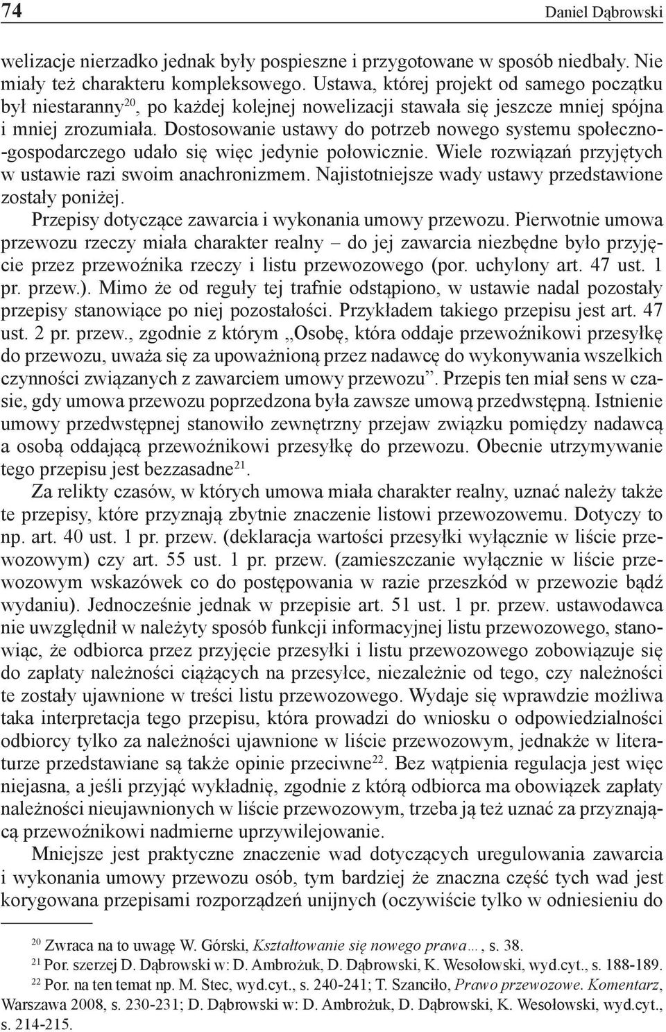 Dostosowanie ustawy do potrzeb nowego systemu społeczno- -gospodarczego udało się więc jedynie połowicznie. Wiele rozwiązań przyjętych w ustawie razi swoim anachronizmem.