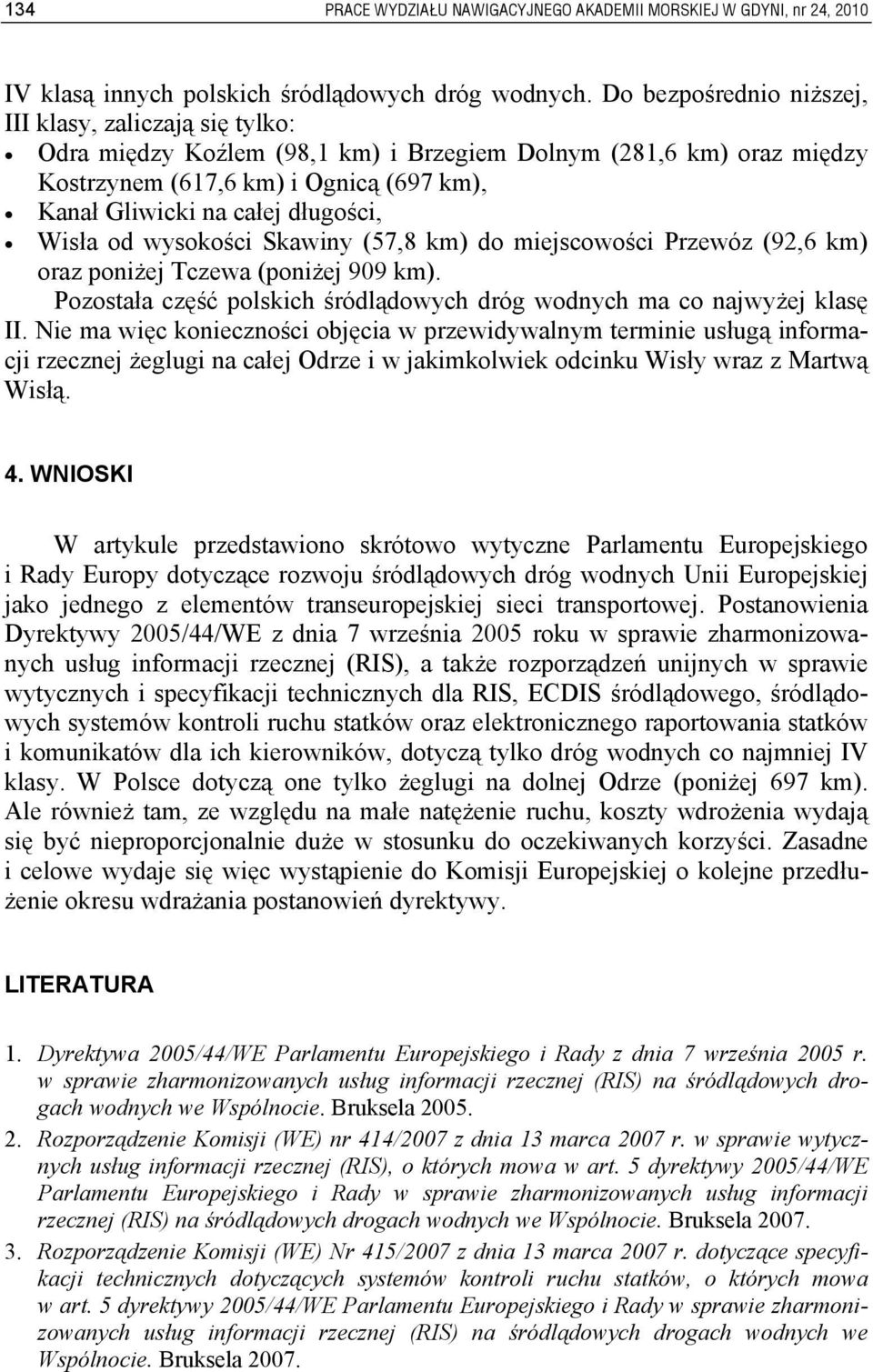 długości, Wisła od wysokości Skawiny (57,8 km) do miejscowości Przewóz (92,6 km) oraz poniżej Tczewa (poniżej 909 km). Pozostała część polskich śródlądowych dróg wodnych ma co najwyżej klasę II.