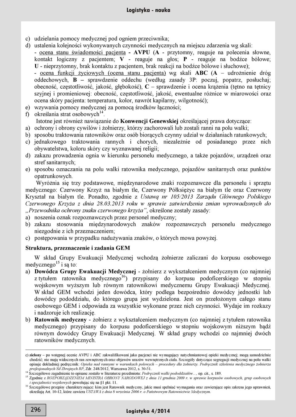 słuchowe); - ocena funkcji życiowych (ocena stanu pacjenta) wg skali ABC (A udrożnienie dróg oddechowych, B sprawdzenie oddechu (według zasady 3P: poczuj, popatrz, posłuchaj; obecność, częstotliwość,