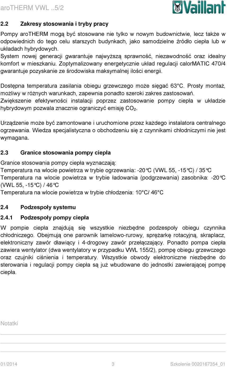 Zoptymalizowany energetycznie układ regulacji calormatic 470/4 gwarantuje pozyskanie ze środowiska maksymalnej ilości energii. Dostępna temperatura zasilania obiegu grzewczego może sięgać 63 C.