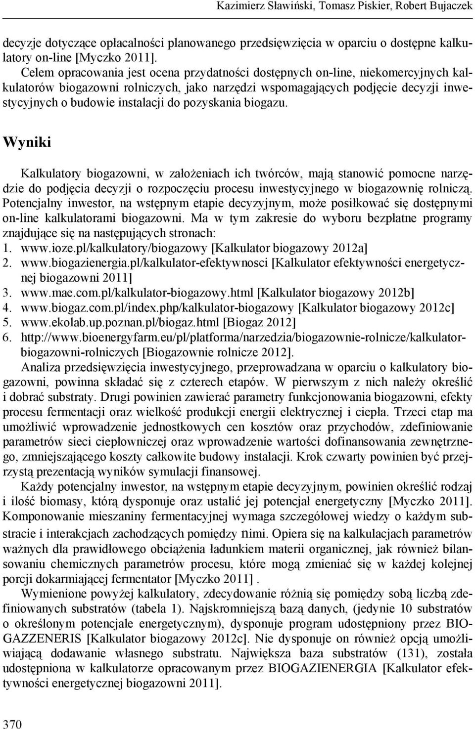 pozyskania biogazu. Wyniki Kalkulatory biogazowni, w założeniach ich twórców, mają stanowić pomocne narzędzie do podjęcia decyzji o rozpoczęciu procesu inwestycyjnego w biogazownię rolniczą.