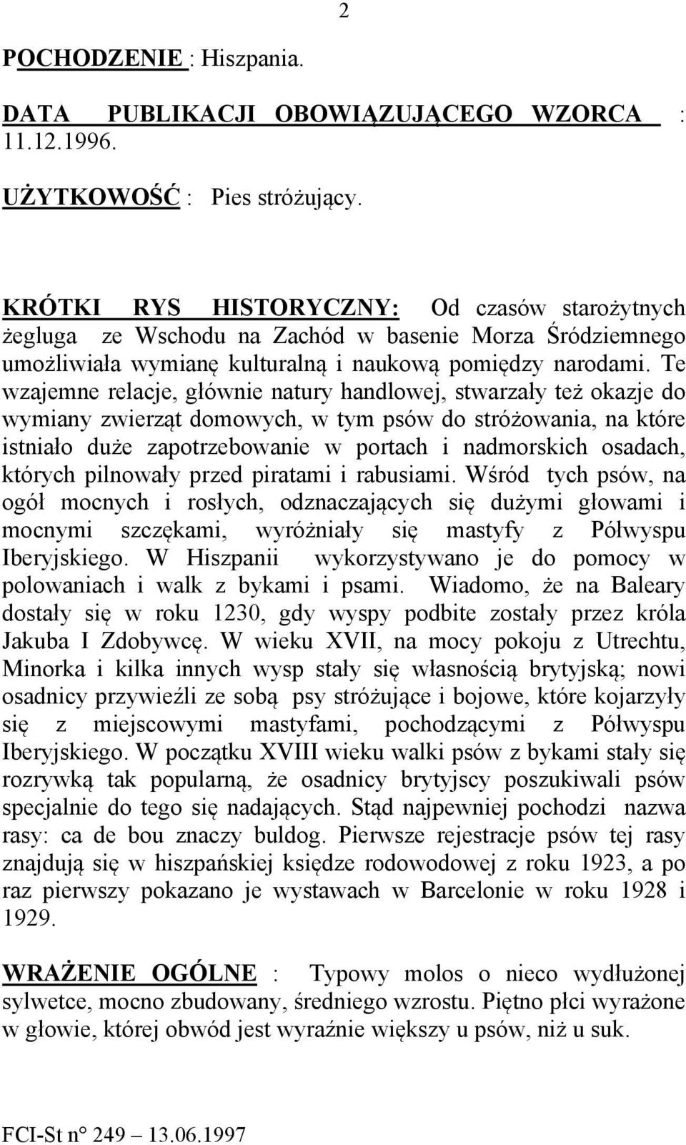 Te wzajemne relacje, głównie natury handlowej, stwarzały też okazje do wymiany zwierząt domowych, w tym psów do stróżowania, na które istniało duże zapotrzebowanie w portach i nadmorskich osadach,