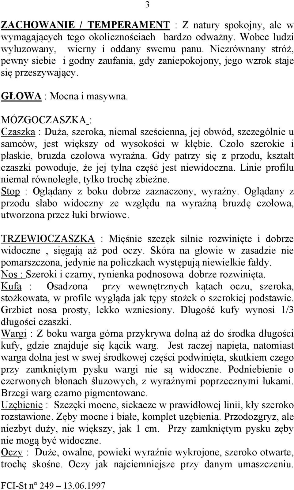 MÓZGOCZASZKA : Czaszka : Duża, szeroka, niemal sześcienna, jej obwód, szczególnie u samców, jest większy od wysokości w kłębie. Czoło szerokie i płaskie, bruzda czołowa wyraźna.