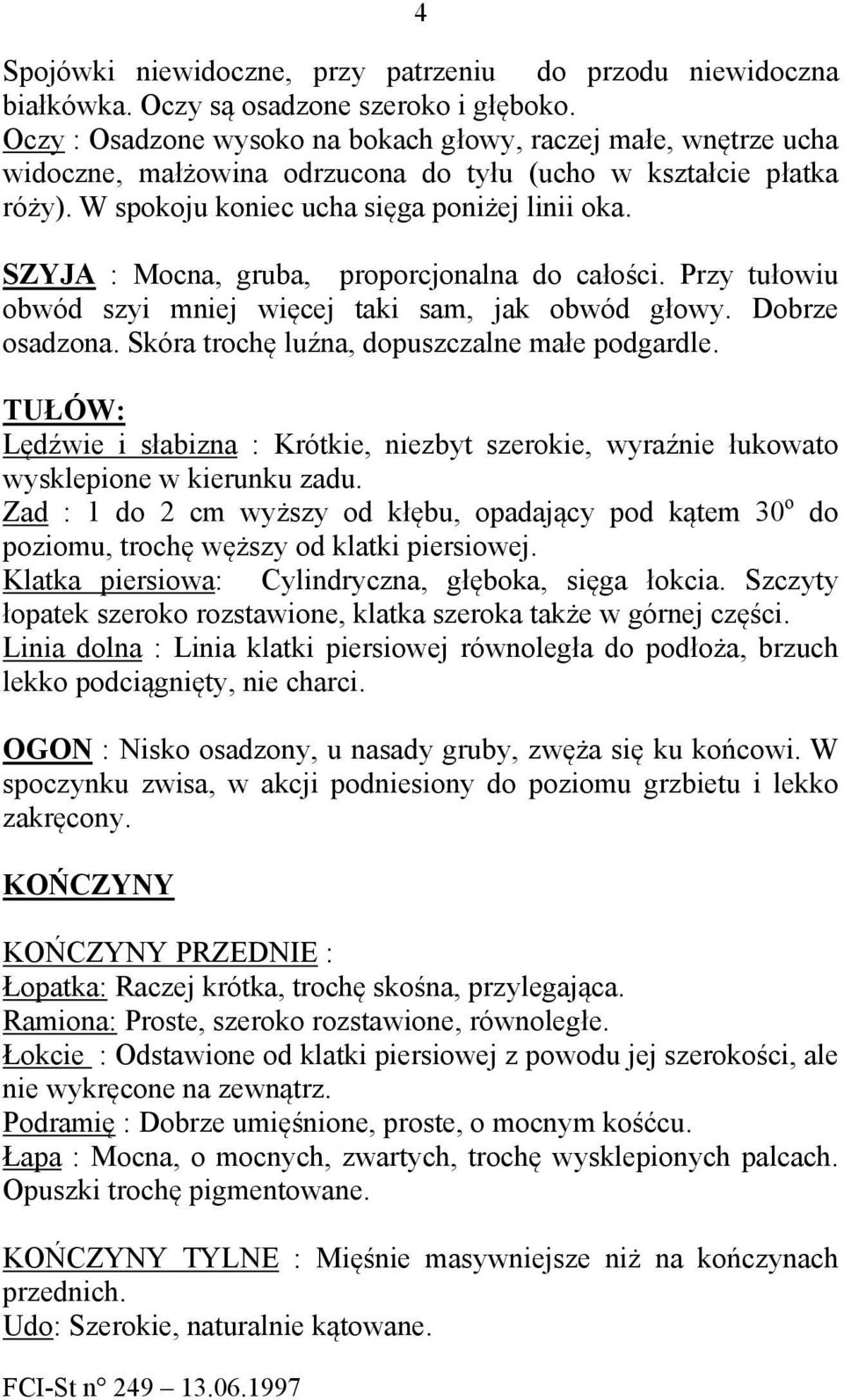 SZYJA : Mocna, gruba, proporcjonalna do całości. Przy tułowiu obwód szyi mniej więcej taki sam, jak obwód głowy. Dobrze osadzona. Skóra trochę luźna, dopuszczalne małe podgardle.