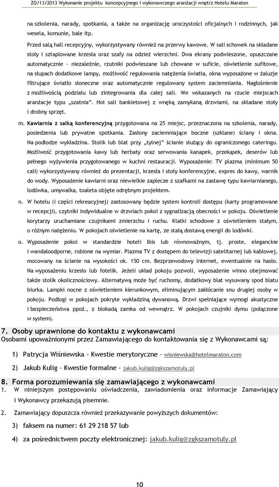 Dwa ekrany pdwieszne, puszczane autmatycznie niezależnie, rzutniki pdwieszane lub chwane w suficie, świetlenie sufitwe, na słupach ddatkwe lampy, mżliwść regulwania natężenia światła, kna wypsażne w