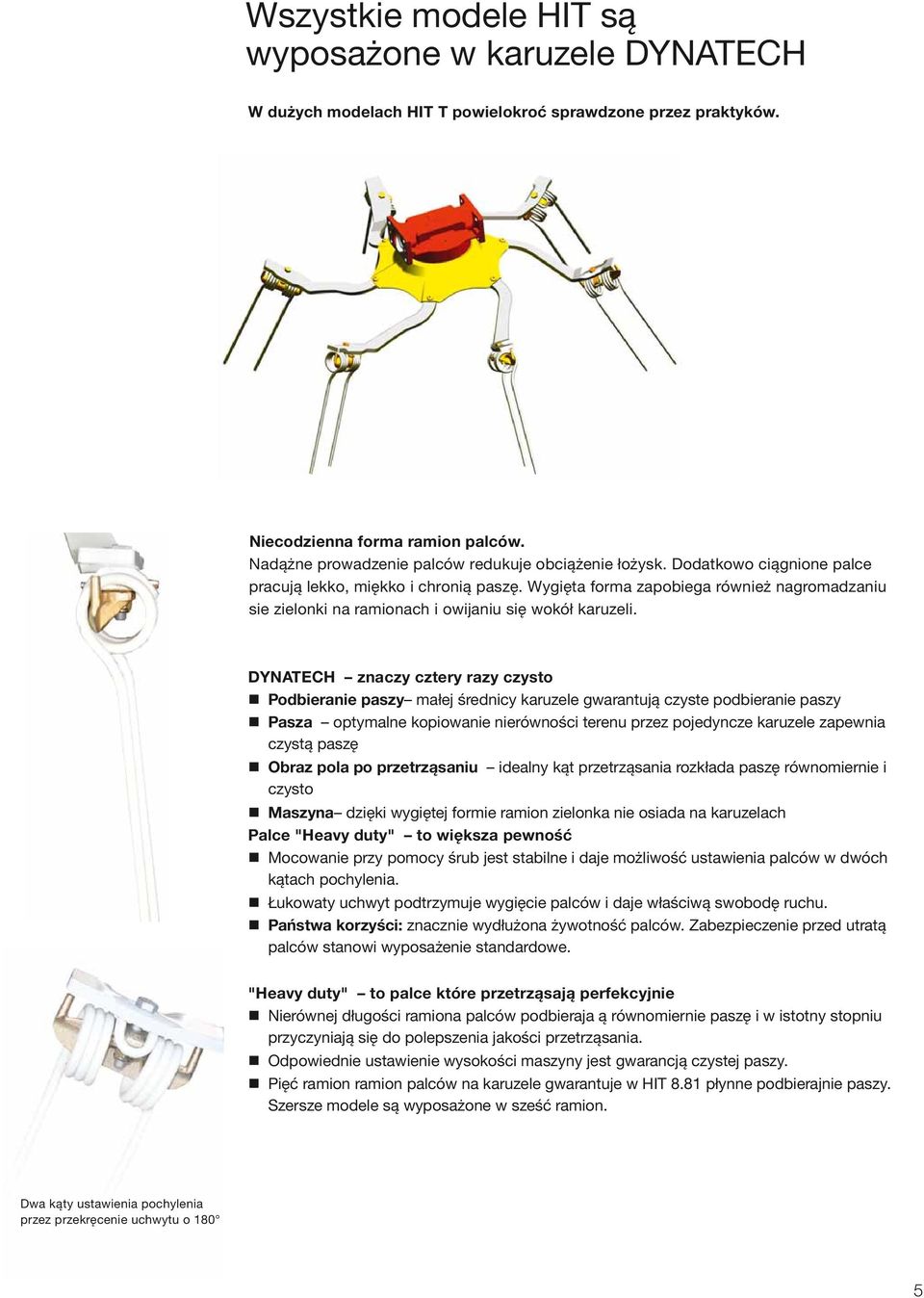 Wygięta forma zapobiega również nagromadzaniu sie zielonki na ramionach i owijaniu się wokół karuzeli.