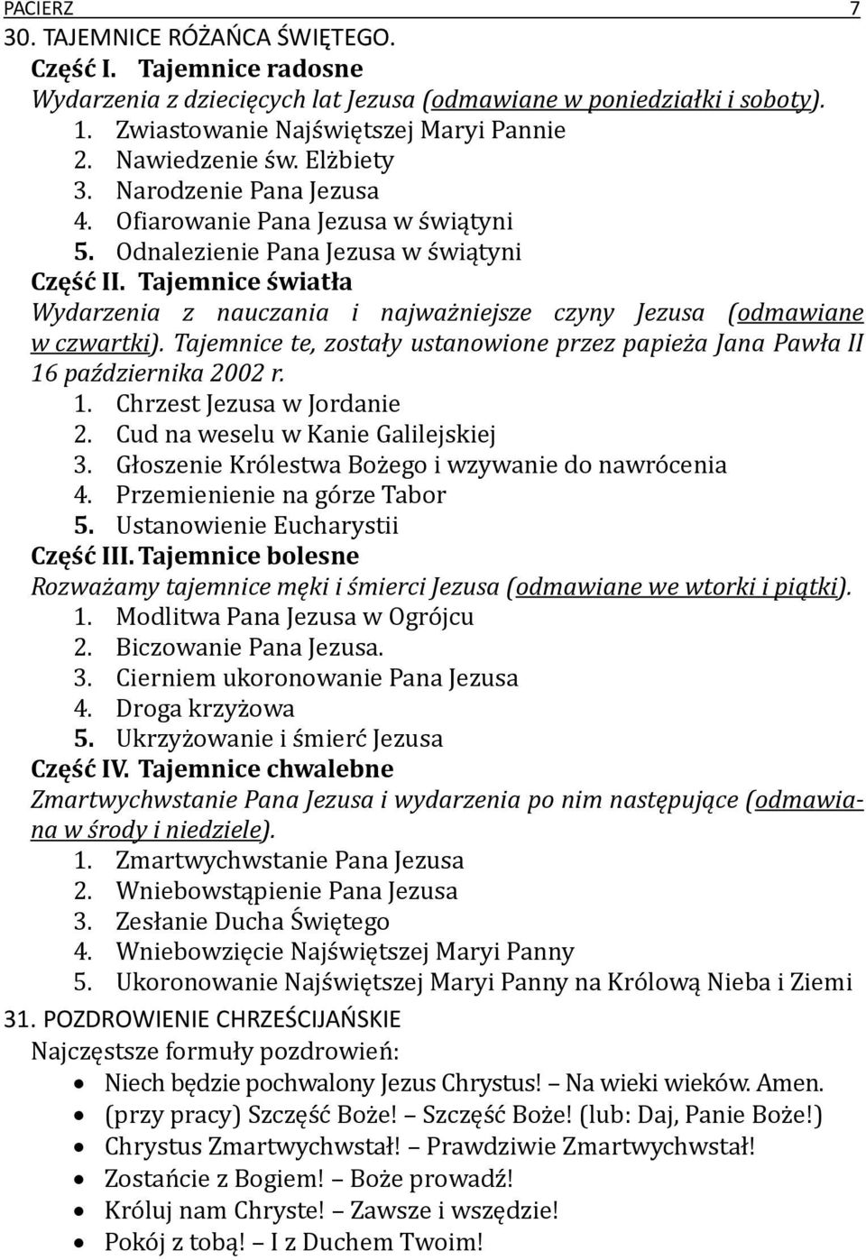 Tajemnice światła Wydarzenia z nauczania i najważniejsze czyny Jezusa (odmawiane w czwartki). Tajemnice te, zostały ustanowione przez papieża Jana Pawła II 16 października 2002 r. 1. Chrzest Jezusa w Jordanie 2.