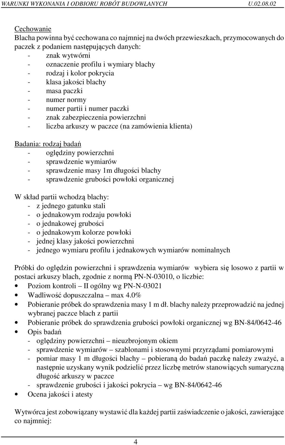 badań - oględziny powierzchni - sprawdzenie wymiarów - sprawdzenie masy 1m długości blachy - sprawdzenie grubości powłoki organicznej W skład partii wchodzą blachy: - z jednego gatunku stali - o