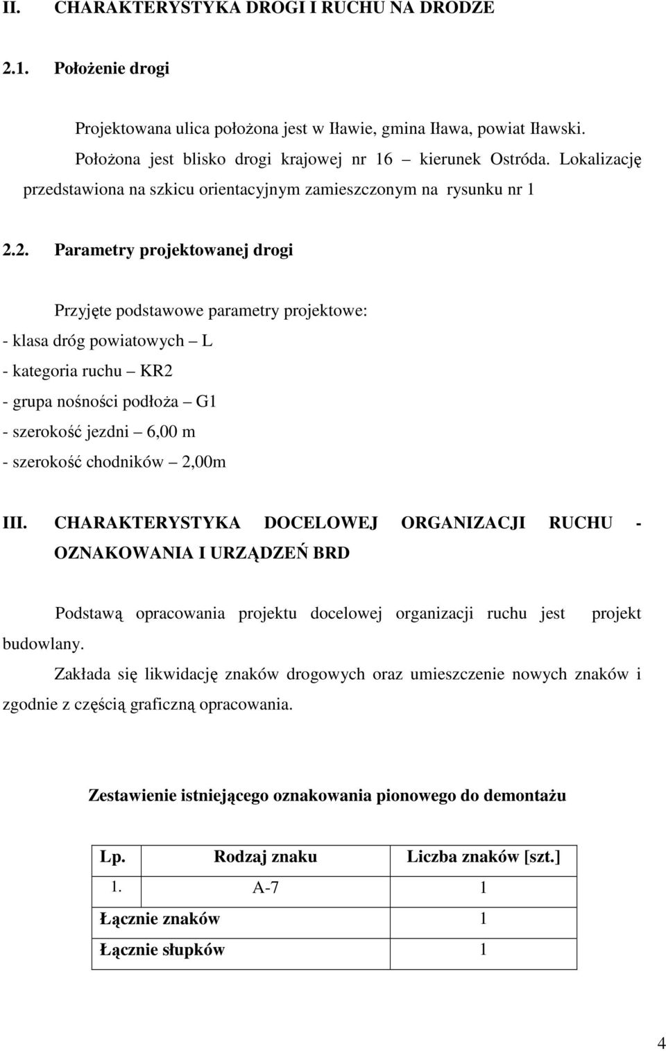 2. Parametry projektowanej drogi Przyjęte podstawowe parametry projektowe: - klasa dróg powiatowych L - kategoria ruchu KR2 - grupa nośności podłoŝa G1 - szerokość jezdni 6,00 m - szerokość chodników