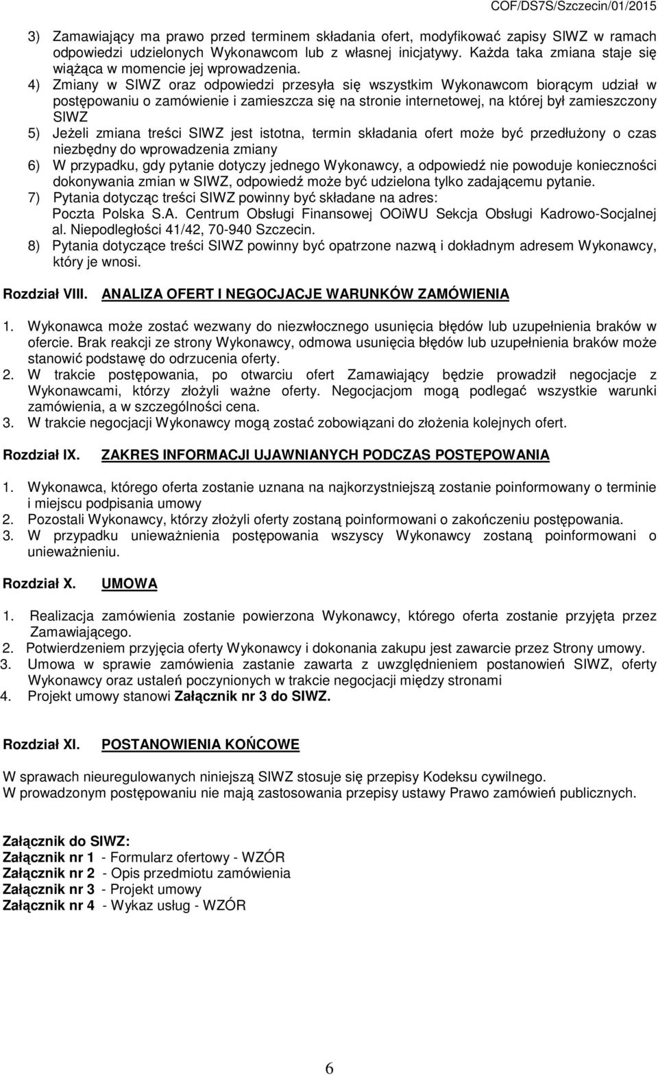 4) Zmiany w SIWZ oraz odpowiedzi przesyła się wszystkim Wykonawcom biorącym udział w postępowaniu o zamówienie i zamieszcza się na stronie internetowej, na której był zamieszczony SIWZ 5) Jeżeli