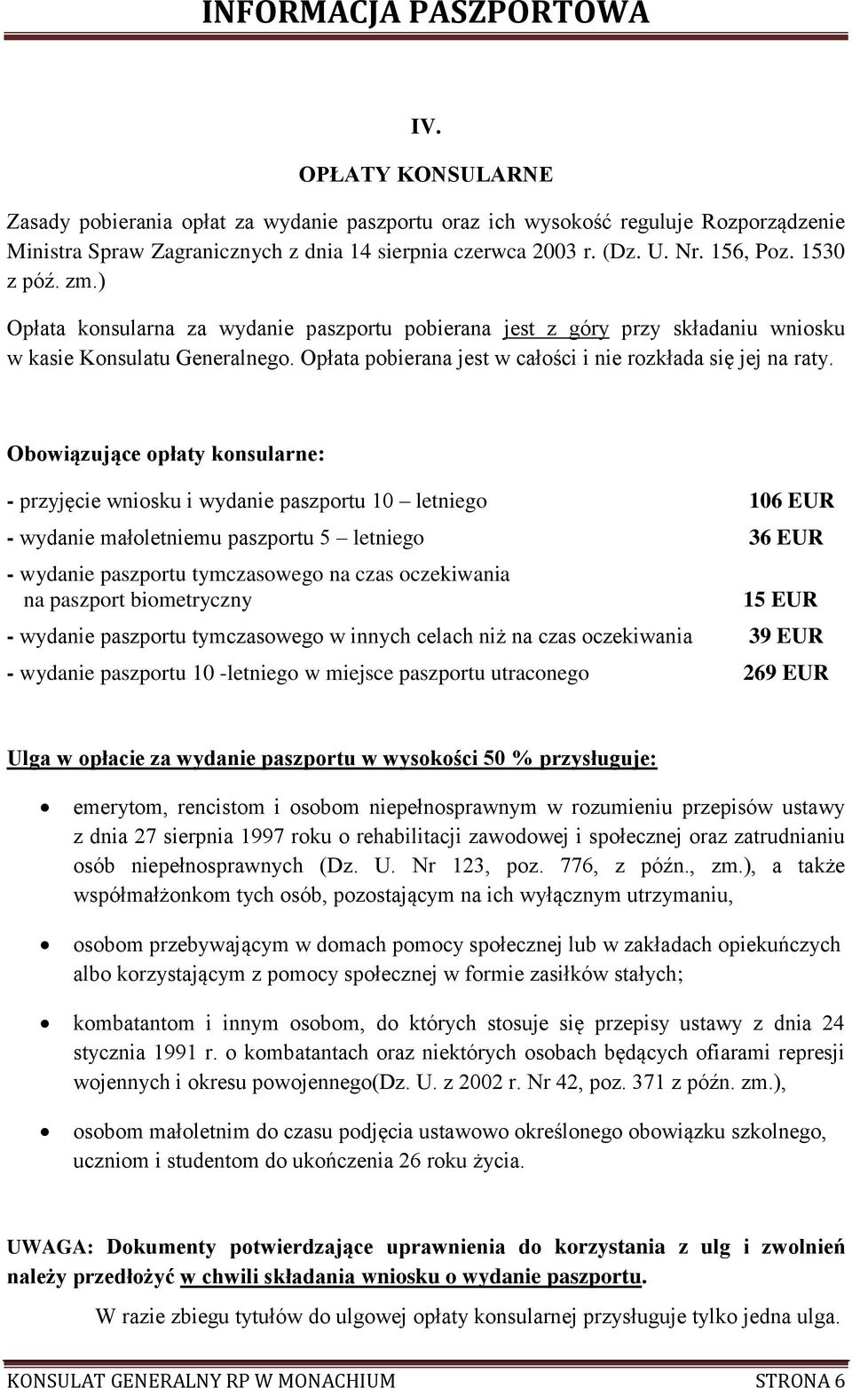 Obowiązujące opłaty konsularne: - przyjęcie wniosku i wydanie paszportu 10 letniego 106 EUR - wydanie małoletniemu paszportu 5 letniego 36 EUR - wydanie paszportu tymczasowego na czas oczekiwania na