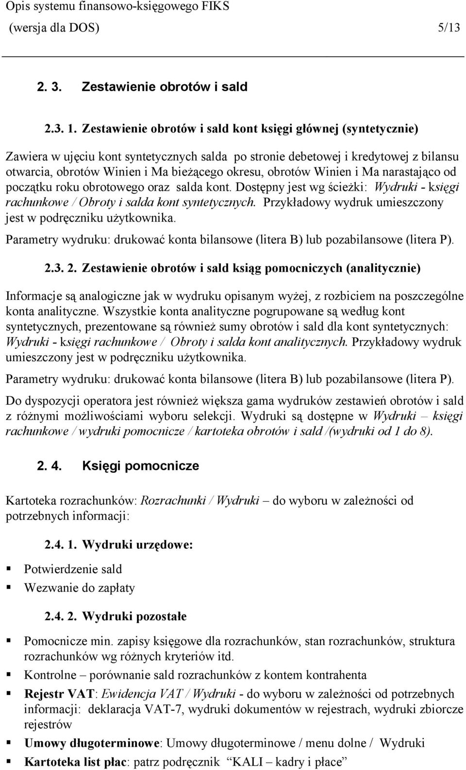 obrotów Winien i Ma narastająco od początku roku obrotowego oraz salda kont. Dostępny jest wg ścieżki: Wydruki - księgi rachunkowe / Obroty i salda kont syntetycznych.