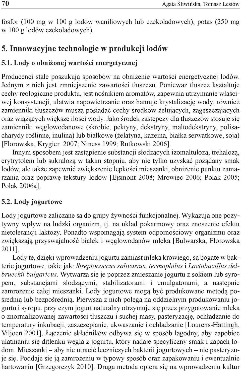 Ponieważ tłuszcz kształtuje cechy reologiczne produktu, jest nośnikiem aromatów, zapewnia utrzymanie właściwej konsystencji, ułatwia napowietrzanie oraz hamuje krystalizację wody, również zamienniki