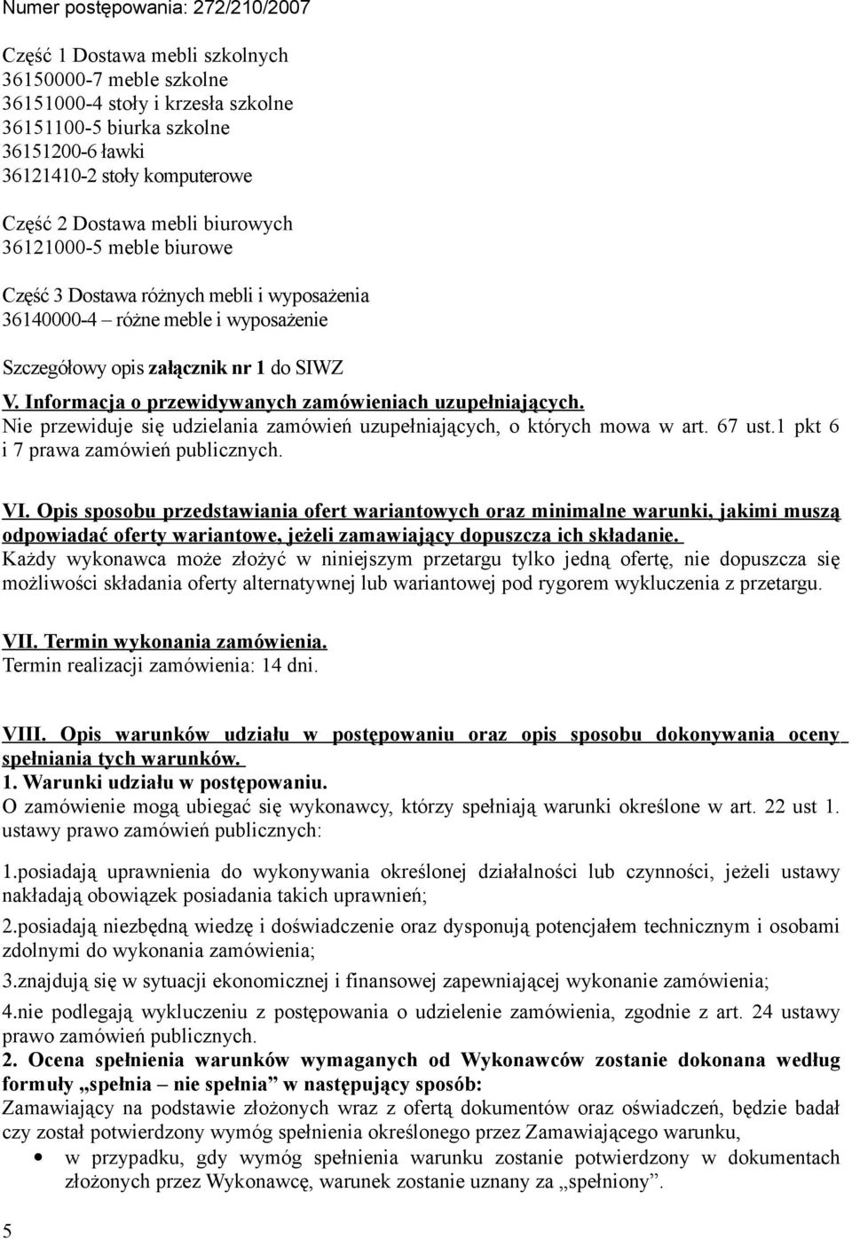 Informacja o przewidywanych zamówieniach uzupełniających. Nie przewiduje się udzielania zamówień uzupełniających, o których mowa w art. 67 ust.1 pkt 6 i 7 prawa zamówień publicznych. VI.