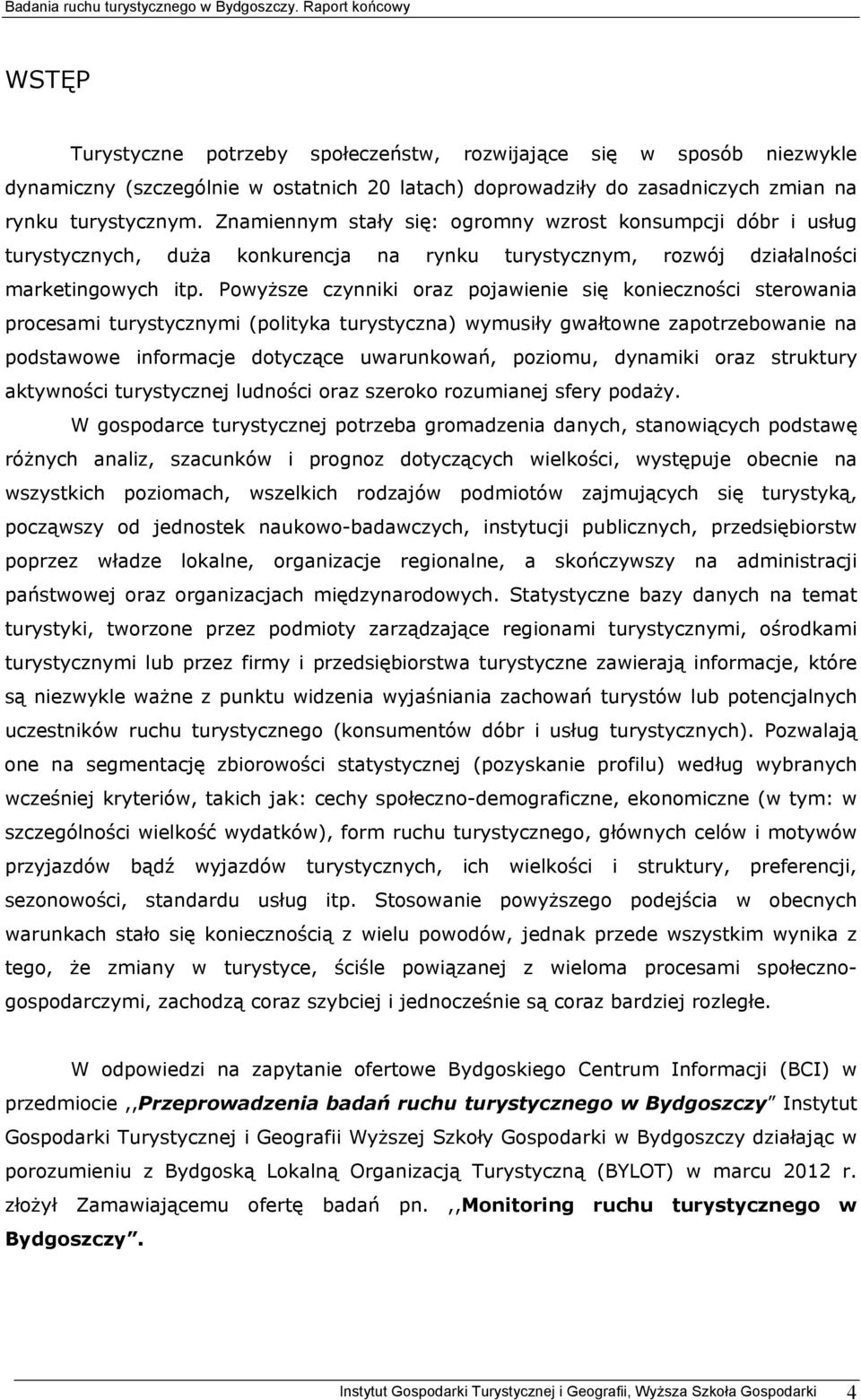 Powyższe czynniki oraz pojawienie się konieczności sterowania procesami turystycznymi (polityka turystyczna) wymusiły gwałtowne zapotrzebowanie na podstawowe informacje dotyczące uwarunkowań,