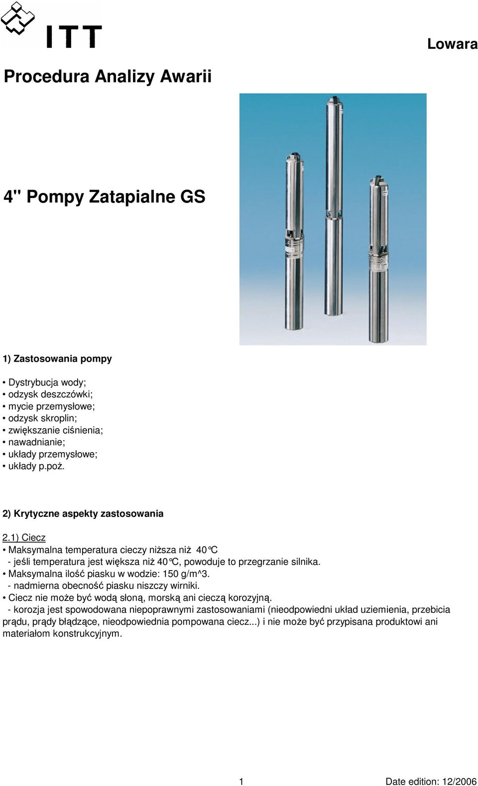 Maksymalna ilość piasku w wodzie: 150 g/m^3. - nadmierna obecność piasku niszczy wirniki. Ciecz nie może być wodą słoną, morską ani cieczą korozyjną.