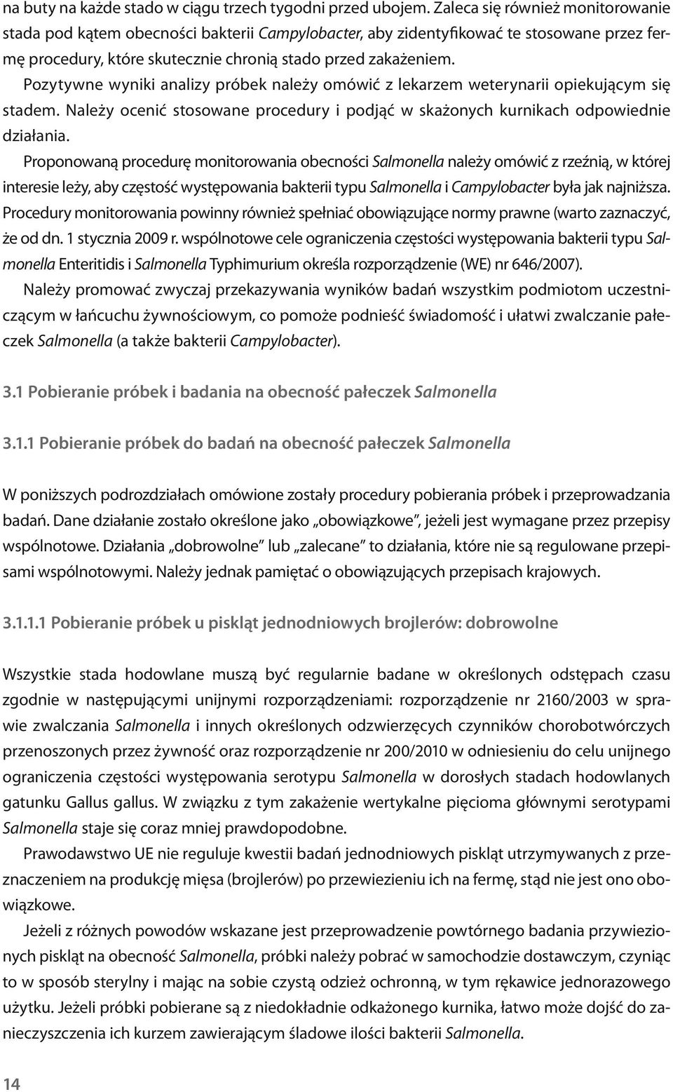 Pozytywne wyniki analizy próbek należy omówić z lekarzem weterynarii opiekującym się stadem. Należy ocenić stosowane procedury i podjąć w skażonych kurnikach odpowiednie działania.